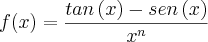 f(x)=\frac{tan\left(x \right)-sen\left(x \right)}{{x}^{n}} f(x)=\frac{tan\left(x \right)-sen\left(x \right)}{{x}^{n}}