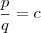 \frac{p}{q} =c