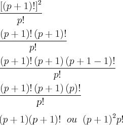 \\
\frac{\left[\left(p+1 \right)! \right]^2}{p!}\\
\\
\frac{\left(p+1 \right)!\left(p+1 \right)!}{p!}\\
\\
\frac{\left(p+1 \right)!\left(p+1 \right)\left(p+1-1 \right)!}{p!}\\
\\
\frac{\left(p+1 \right)!\left(p+1 \right)\left(p \right)!}{p!}\\
\\
(p+1)(p+1)!\;\;ou\;\;(p+1)^2p!