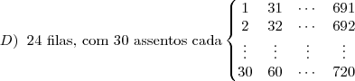 D) \;\; \text{24 filas, com 30 assentos cada}
\left\{
\begin{matrix}
1 & 31 & \cdots & 691 \\
2 & 32 & \cdots & 692 \\
\vdots & \vdots & \vdots & \vdots \\
30 & 60 & \cdots & 720 \\
\end{matrix}
\right.