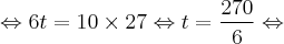 \Leftrightarrow 6t = 10 \times 27 \Leftrightarrow t = \frac{270}{6} \Leftrightarrow \Leftrightarrow 6t = 10 \times 27 \Leftrightarrow t = \frac{270}{6} \Leftrightarrow