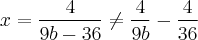 x = \frac{4}{9b - 36} \neq \frac{4}{9b} - \frac{4}{36}