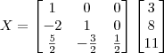 X= \begin{bmatrix} 1 & 0 & 0 \\ -2 & 1 & 0 \\ \frac{5}{2} & -\frac{3}{2} & \frac{1}{2} \end{bmatrix} \begin{bmatrix} 3 \\ 8\\ 11 \end{bmatrix} X= \begin{bmatrix} 1 & 0 & 0 \\ -2 & 1 & 0 \\ \frac{5}{2} & -\frac{3}{2} & \frac{1}{2} \end{bmatrix} \begin{bmatrix} 3 \\ 8\\ 11 \end{bmatrix}