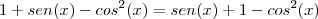 1+sen(x)-cos^2(x)=sen(x)+1-cos^2(x) 1+sen(x)-cos^2(x)=sen(x)+1-cos^2(x)