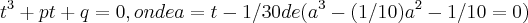 {t}^{3}+pt+q=0,onde a=t-1/30de({a}^{3}-(1/10){a}^{2}-1/10=0) {t}^{3}+pt+q=0,onde a=t-1/30de({a}^{3}-(1/10){a}^{2}-1/10=0)