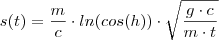s(t) = \frac{m}{c} \cdot ln(cos(h))\cdot\sqrt{\frac{g\cdot c}{m\cdot t}} s(t) = \frac{m}{c} \cdot ln(cos(h))\cdot\sqrt{\frac{g\cdot c}{m\cdot t}}