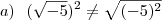 a)\,\,\,\,(\sqrt{-5})^2 \neq \sqrt{(-5)^2} a)\,\,\,\,(\sqrt{-5})^2 \neq \sqrt{(-5)^2}