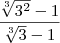\frac{\sqrt[3]{3^2} - 1}{\sqrt[3]{3} - 1}