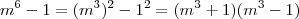m^6 -1 = (m^3)^2 - 1^2 = (m^3+1)(m^3-1) m^6 -1 = (m^3)^2 - 1^2 = (m^3+1)(m^3-1)
