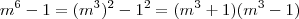 m^6 -1 = (m^3)^2 - 1^2 = (m^3+1)(m^3-1)