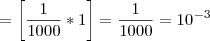 =\left[{\frac{1}{1000}*1 \right]={\frac{1}{1000}=10^{-3}