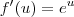 f^\prime(u) = e^u f^\prime(u) = e^u