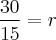 \frac{30}{15} = r