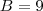 B=9