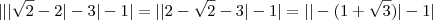 ||| \sqrt{2} -2|-3|-1| = ||2 - \sqrt{2}-3|-1| =||-(1+\sqrt{3})|-1|