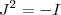 J^2 = - I