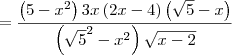 = \frac{\left(5-{x}^{2} \right)3x\left(2x-4 \right)\left(\sqrt{5}-x \right)}{\left(\sqrt{5}^2 - x^2 \right)\sqrt{x-2}}