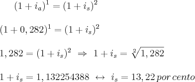 (1+{i}_{a})^1=(1+{i}_{s})^2\\\\(1+0,282)^1=(1+{i}_{s})^2\\\\1,282=(1+{i}_{s})^2\,\,\Rightarrow\,\,1+{i}_{s}=\sqrt[2]{1,282}\\\\1+{i}_{s}=1,132254388\,\,\leftrightarrow\,\,{i}_{s}=13,22\,por\,cento