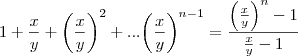 1+\frac{x}{y}+{\left(\frac{x}{y} \right)}^{2}+...{\left(\frac{x}{y} \right)}^{n-1}= \frac{{\left(\frac{x}{y} \right)}^{n}-1}{\frac{x}{y}-1}