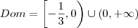 Dom=\left[- \frac{1}{3} , 0 \right) \cup (0, +\infty )