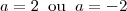 a = 2 \;\;\mbox{ou}\;\; a = -2