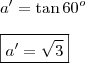 \\ a' = \tan 60^o \\\\ \boxed{a' = \sqrt{3}} \\ a' = \tan 60^o \\\\ \boxed{a' = \sqrt{3}}