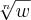 \sqrt[n]{w}