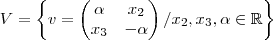 V = \left \{ v=\begin{pmatrix}
\alpha & x_2\\
x_3 & -\alpha
\end{pmatrix} / x_2,x_3, \alpha \in \mathbb{R} \right \} V = \left \{ v=\begin{pmatrix}
\alpha & x_2\\
x_3 & -\alpha
\end{pmatrix} / x_2,x_3, \alpha \in \mathbb{R} \right \}