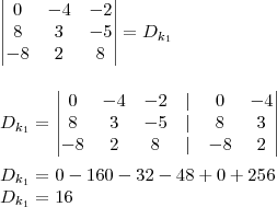 \\ \begin{vmatrix} 0 & - 4 & - 2 \\ 8 & 3 & - 5 \\ - 8 & 2 & 8 \end{vmatrix} = D_{k_1} \\\\\\ D_{k_1} = \begin{vmatrix} 0 & - 4 & - 2 & | & 0 & - 4 \\ 8 & 3 & - 5 & | & 8 & 3 \\ - 8 & 2 & 8 & | & - 8 & 2 \end{vmatrix} \\\\ D_{k_1} = 0 - 160 - 32 - 48 + 0 + 256 \\ D_{k_1} = 16