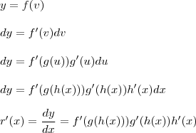 \\ y = f(v) \\\\ dy = f'(v) dv \\\\ dy = f'(g(u)) g'(u) du \\\\ dy = f'(g(h(x))) g'(h(x)) h'(x) dx \\\\ r'(x) = \frac{dy}{dx} = f'(g(h(x))) g'(h(x)) h'(x) \\ y = f(v) \\\\ dy = f'(v) dv \\\\ dy = f'(g(u)) g'(u) du \\\\ dy = f'(g(h(x))) g'(h(x)) h'(x) dx \\\\ r'(x) = \frac{dy}{dx} = f'(g(h(x))) g'(h(x)) h'(x)