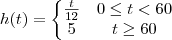 h(t)=\left\{\begin{matrix}
\frac{t}{12} & 0\leq t< 60 \\ 
 5& t\geq 60
\end{matrix}\right.