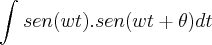 \int_{}^{}sen(wt).sen(wt + \theta)dt \int_{}^{}sen(wt).sen(wt + \theta)dt