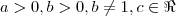 a > 0  , b > 0 , b \neq 1    ,  c \in  \Re