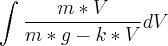 \int_{}^{}\frac{m*V}{m*g-k*V}dV \int_{}^{}\frac{m*V}{m*g-k*V}dV
