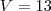 V = 13 V = 13