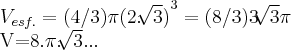 {V}_{esf.}=(4/3)\pi{(2.\sqrt[]{3} )}^{3}=(8/3)3\sqrt[]{3}\pi

V=8.\pi.\sqrt[]{3}...