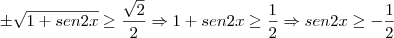 \pm \sqrt{1 + sen2x} \geq \frac{\sqrt{2}}{2} \Rightarrow 1 + sen2x \geq \frac{1}{2}\Rightarrow sen2x \geq -\frac{1}{2} \pm \sqrt{1 + sen2x} \geq \frac{\sqrt{2}}{2} \Rightarrow 1 + sen2x \geq \frac{1}{2}\Rightarrow sen2x \geq -\frac{1}{2}