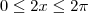 0 \leq 2x \leq 2 \pi 0 \leq 2x \leq 2 \pi