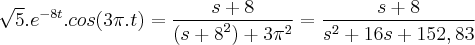 \sqrt[]{5}.{e}^{-8t}.cos(3\pi.t)=\frac{s+8}{({s+8}^{2})+3{\pi}^{2}}=\frac{s+8}{{s}^{2}+16s+152,83}