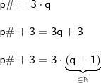 \\ \mathsf{p\# = 3 \cdot q} \\\\ \mathsf{p\# + 3 = 3q + 3} \\\\ \mathsf{p\# + 3 = 3 \cdot \underbrace{\mathsf{(q + 1)}}_{\in \mathbb{N}}} \\ \mathsf{p\# = 3 \cdot q} \\\\ \mathsf{p\# + 3 = 3q + 3} \\\\ \mathsf{p\# + 3 = 3 \cdot \underbrace{\mathsf{(q + 1)}}_{\in \mathbb{N}}}