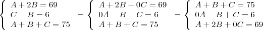 $ \left\{\begin{array}{lll}\displaystyle A + 2B = 69 \\\displaystyle C - B = 6 \\\displaystyle A + B + C = 75\end{array}\right = $ \left\{\begin{array}{lll}\displaystyle A + 2B + 0C = 69 \\\displaystyle 0A - B + C = 6 \\\displaystyle A + B + C = 75\end{array}\right = $ \left\{\begin{array}{lll}\displaystyle A + B + C = 75 \\\displaystyle 0A - B + C = 6 \\\displaystyle A + 2B + 0C = 69\end{array}\right $ \left\{\begin{array}{lll}\displaystyle A + 2B = 69 \\\displaystyle C - B = 6 \\\displaystyle A + B + C = 75\end{array}\right = $ \left\{\begin{array}{lll}\displaystyle A + 2B + 0C = 69 \\\displaystyle 0A - B + C = 6 \\\displaystyle A + B + C = 75\end{array}\right = $ \left\{\begin{array}{lll}\displaystyle A + B + C = 75 \\\displaystyle 0A - B + C = 6 \\\displaystyle A + 2B + 0C = 69\end{array}\right