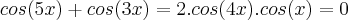 cos(5x) + cos(3x) = 2.cos(4x) . cos(x) = 0 cos(5x) + cos(3x) = 2.cos(4x) . cos(x) = 0
