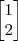 \begin{bmatrix}
1 \\
2 \\
\end{bmatrix} \begin{bmatrix}
1 \\
2 \\
\end{bmatrix}