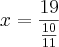 x=\frac{19}{\frac{10}{11}}}