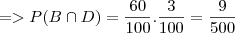 => P(B \cap D) = \frac{60}{100} . \frac{3}{100} = \frac{9}{500}