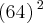 \left( {64}^{} \right){}^{2} \left( {64}^{} \right){}^{2}