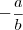 -\frac{a}{b}
