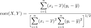 \begin{displaymath}
\mathop{\mathrm{corr}}(X,Y)=
\frac{\displaystyle
\sum_{i=1}^n(x_i-\overline x)
(y_i-\overline y)}
{\displaystyle\biggl[
\sum_{i=1}^n(x_i-\overline x)^2
\sum_{i=1}^n(y_i-\overline y)^2
\biggr]^{1/2}}
\end{displaymath}