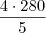 \frac{4 \cdot 280}{5} \frac{4 \cdot 280}{5}