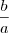 \dfrac{b}{a} \dfrac{b}{a}
